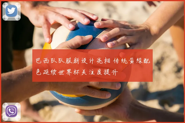 巴西队队服新设计亮相 传统黄绿配色延续世界杯关注度提升