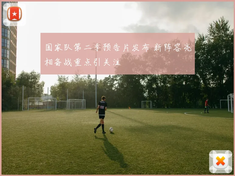 国家队第二季预告片发布 新阵容亮相备战重点引关注