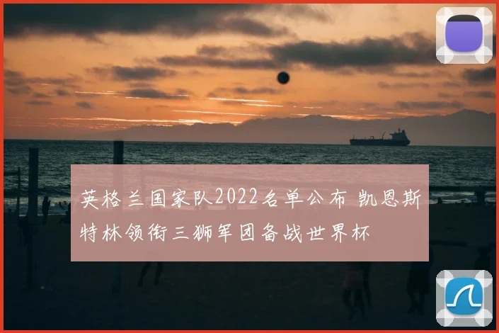 英格兰国家队2022名单公布 凯恩斯特林领衔三狮军团备战世界杯