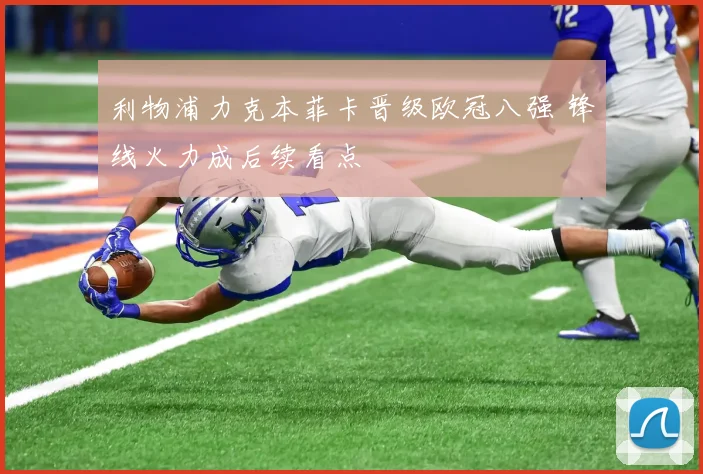 利物浦力克本菲卡晋级欧冠八强 锋线火力成后续看点