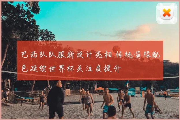 巴西队队服新设计亮相 传统黄绿配色延续世界杯关注度提升