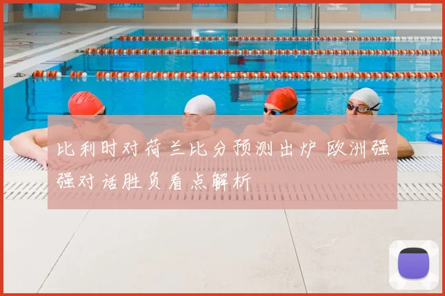 比利时对荷兰比分预测出炉 欧洲强强对话胜负看点解析