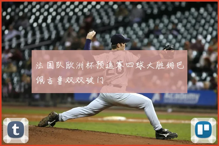 法国队欧洲杯预选赛四球大胜姆巴佩吉鲁双双破门