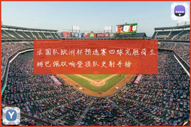 法国队欧洲杯预选赛四球完胜荷兰姆巴佩双响登顶队史射手榜