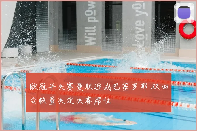 欧冠半决赛曼联迎战巴塞罗那 双回合较量决定决赛席位