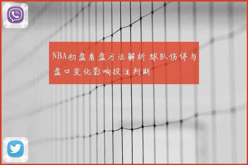 NBA初盘看盘方法解析 球队伤停与盘口变化影响投注判断