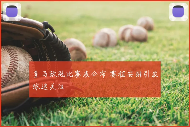 皇马欧冠比赛表公布 赛程安排引发球迷关注