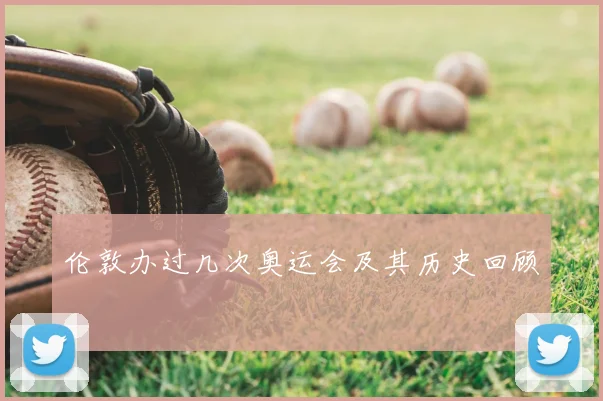 伦敦办过几次奥运会及其历史回顾