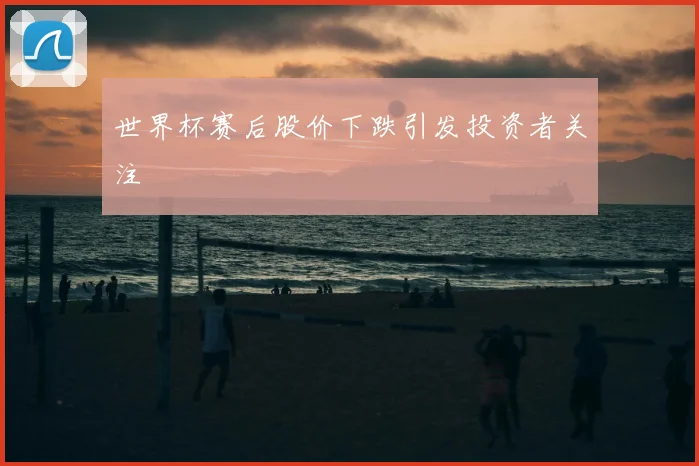 世界杯赛后股价下跌引发投资者关注