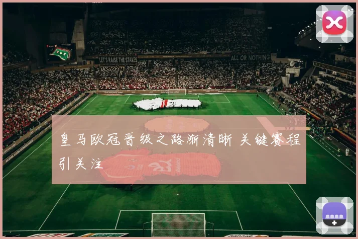 皇马欧冠晋级之路渐清晰 关键赛程引关注