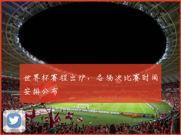 世界杯赛程出炉,各场次比赛时间安排公布