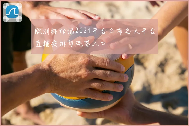 欧洲杯转播2024平台公布各大平台直播安排与观赛入口