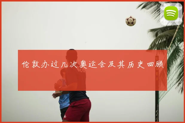 伦敦办过几次奥运会及其历史回顾