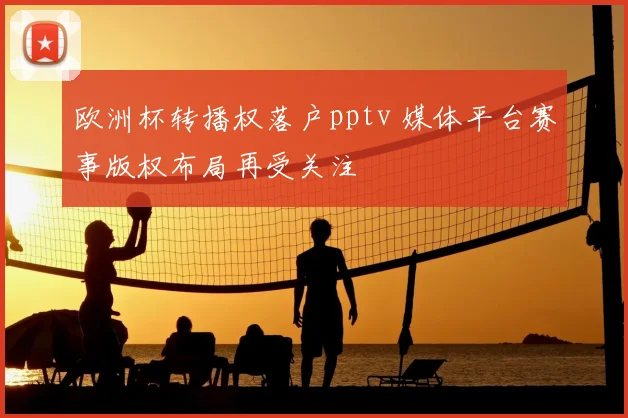 欧洲杯转播权落户pptv 媒体平台赛事版权布局再受关注