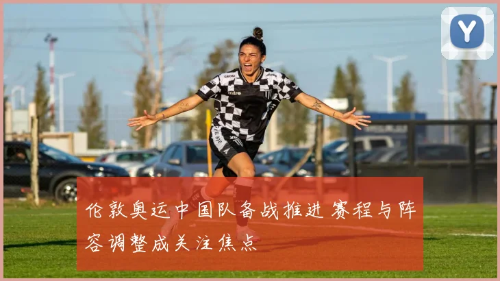 伦敦奥运中国队备战推进 赛程与阵容调整成关注焦点